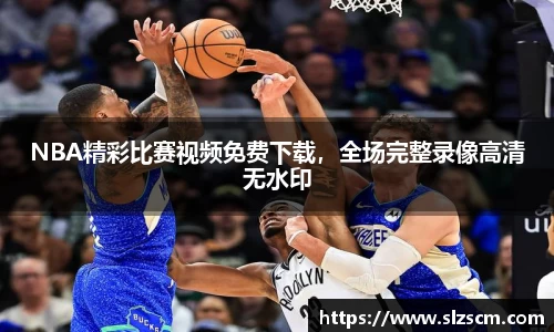 NBA精彩比赛视频免费下载，全场完整录像高清无水印