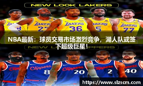 NBA最新：球员交易市场激烈竞争，湖人队或签下超级巨星！